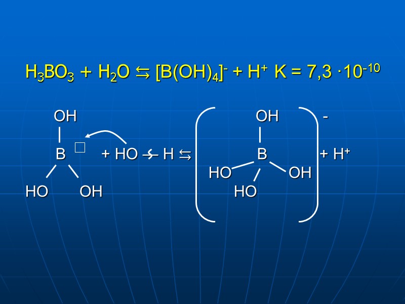 H3BO3 + H2O ⇆ [B(OH)4]- + H+  K = 7,3 ·10-10  